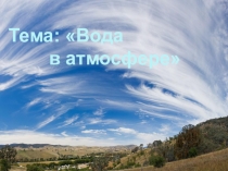 Презентация урока географии 6 класс по теме: Вода в атмосфере