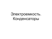 Презентация по теме Электроемкость. Конденсаторы 10 класс физика