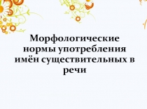 Презентация по русскому языку на тему Морфологические нормы употребления имён существительных в речи