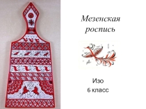 Презентация по ИЗО на тему Мезенская роспись (6 класс)