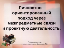 Личностно-ориентированный подход через межпредметные связи и проектную деятельность. доклад.