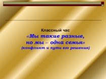Конфликт и путь его решения Мы такие разные, но мы одна семья Классный час