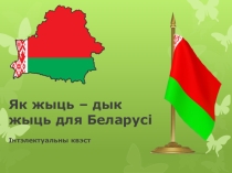 Презентация Як жыць дык жыць для Беларусі (для внеклассного мероприятия)