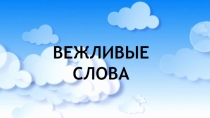 Презентация для классного часа на тему Вежливые слова