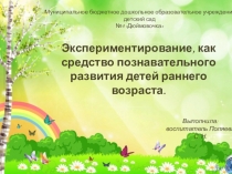 Презентация Экспериментирование, как средство познавательного развития детей раннего возраста.