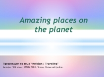 Amazing places on the planet Можно использовать для описания картинки в 9х, 10х и 11х классах, по теме Holidays / Travelling / My Day Off