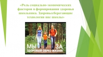 Презентация Роль социально-экономических факторов в формировании здоровья школьника. Здоровьесберегающие технологии вне школы