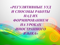 Презентация для учителей иностранного языка Регулятивные УУД и способы работы над их формированием на уроках иностранного языка