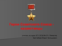 Презентация по истории Казахстана на тему Герои Советского Союза - казахстанцы