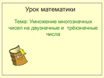 Презентация по математике на тему Умножение на двузначные и трехзначные числа