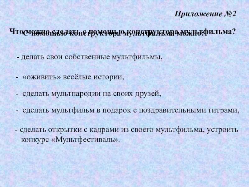 Презентация на тему Приложение №2Что можно сделать с помощью конструктора мультфильма? Приложение №2Что можно сделать с помощью конструктора мультфильма? - делать свои собственные мультфильмы, - «оживить» весёлые истории,- сделать открытки с