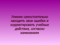 Мастер-класс Умение самостоятельно находить свои ошибки и корректировать учебные действия согласно изменениям