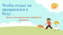 Презентация Чтобы отдых не превратился в беду к уроку электробезопасности