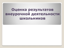 Презентация Оценка результатов внеурочной деятельности школьников