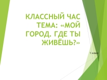 Презентация к классному часу Мой город. Где ты живёшь?