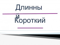 Презентация по математике на тему Длинный, короткий
