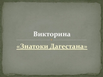 Презентация-викторина по теме Знатоки Дагестана