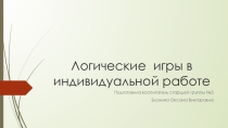 Презентация Логические игры в индивидуальной работе с детьми по ФЭМП