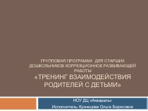 Презентация:Групповая программа для старших дошкольников коррекционное развивающей работы Тренинг взаимодействия родителей с детьми (дошкольное)