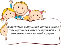 Презентация для родительского собрания в ДОУ Подготовка к обучению детей в школе путем развития интеллектуальной и эмоционально - волевой сферы