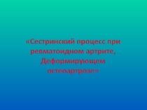 Презентация Сестринский процесс при ревматоидном артрите, деформирующем остеоартрозе