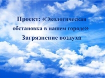 Презентация по экологии на тему: Экологическая обстановка в нашем городе Загрязнение воздуха
