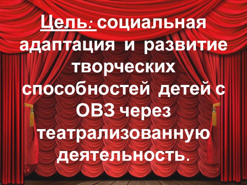 Презентация к докладу Развитие творческих способностей у детей с ОВЗ Цель: социальная адаптация и развитие творческих способностей детей с ОВЗ через театрализованную деятельность. Цель: социальная адаптация и развитие творческих способностей детей с ОВЗ через театрализованную деятельность.