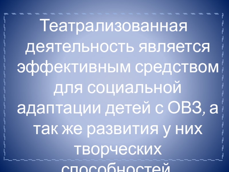 Презентация к докладу Развитие творческих способностей у детей с ОВЗ Театрализованная деятельность является эффективным средством для социальной адаптации детей с ОВЗ, Театрализованная деятельность является эффективным средством для социальной адаптации детей с ОВЗ, а так же развития у них