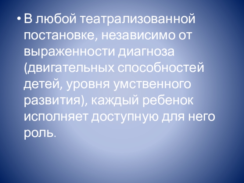 Презентация к докладу Развитие творческих способностей у детей с ОВЗ В любой театрализованной постановке, независимо от выраженности диагноза (двигательных способностей детей, В любой театрализованной постановке, независимо от выраженности диагноза (двигательных способностей детей, уровня умственного развития), каждый ребенок исполняет