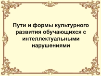 Пути и формы культурного развития, обучающихся с интеллектуальными нарушениями