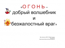 Огонь - добрый волшебник и безжалостный враг!