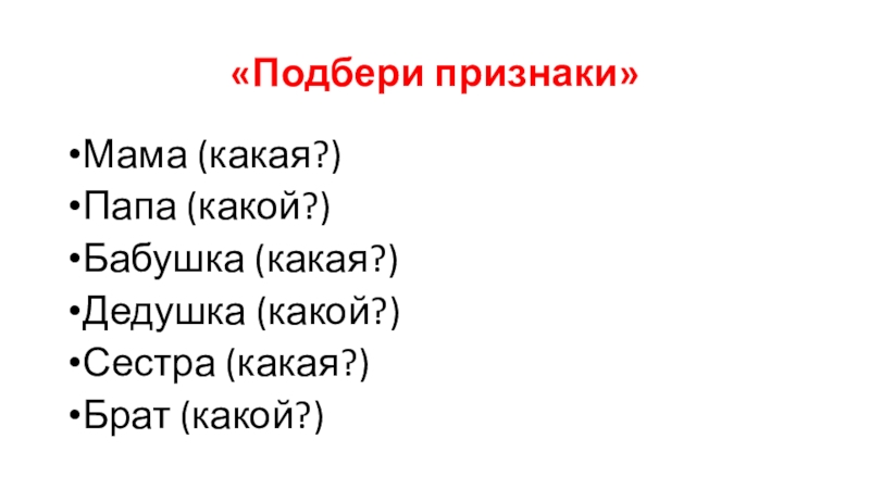 Презентация к ОД Моя семья «Подбери признаки»Мама (какая?) Папа (какой?)Бабушка (какая?)Дедушка (какой?)Сестра (какая?)Брат (какой?) «Подбери признаки»Мама (какая?) Папа (какой?)Бабушка (какая?)Дедушка (какой?)Сестра (какая?)Брат (какой?)