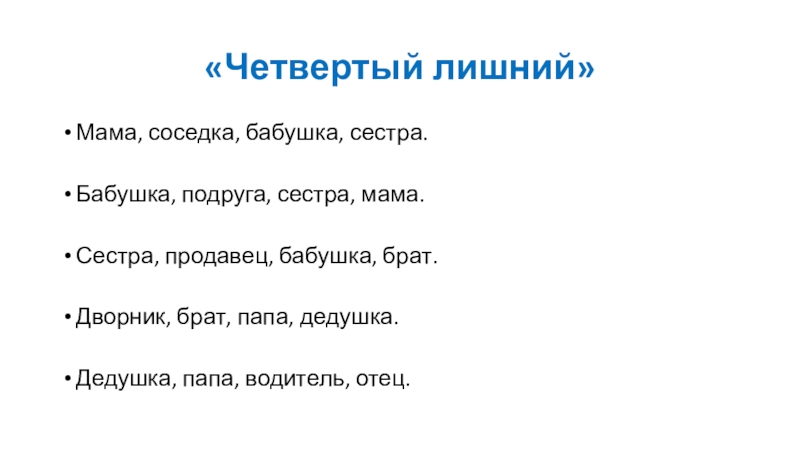 Презентация к ОД Моя семья «Четвертый лишний»Мама, соседка, бабушка, сестра.Бабушка, подруга, сестра, мама.Сестра, продавец, бабушка, брат.Дворник, «Четвертый лишний»Мама, соседка, бабушка, сестра.Бабушка, подруга, сестра, мама.Сестра, продавец, бабушка, брат.Дворник, брат, папа, дедушка.Дедушка, папа, водитель, отец.