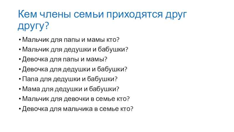 Презентация к ОД Моя семья Кем члены семьи приходятся друг другу?Мальчик для папы и мамы кто?Мальчик Кем члены семьи приходятся друг другу?Мальчик для папы и мамы кто?Мальчик для дедушки и бабушки?Девочка для папы