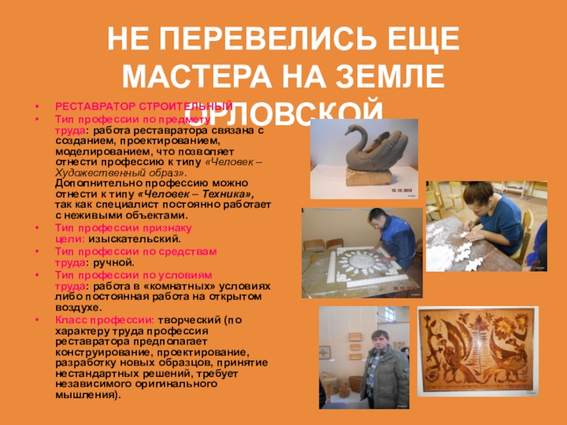 Презентация на тему НЕ ПЕРЕВЕЛИСЬ ЕЩЕ МАСТЕРА НА ЗЕМЛЕ ОРЛОВСКОЙРЕСТАВРАТОР СТРОИТЕЛЬНЫЙТип НЕ ПЕРЕВЕЛИСЬ ЕЩЕ МАСТЕРА НА ЗЕМЛЕ ОРЛОВСКОЙРЕСТАВРАТОР СТРОИТЕЛЬНЫЙТип профессии по предмету труда: работа реставратора связана с созданием, проектированием,