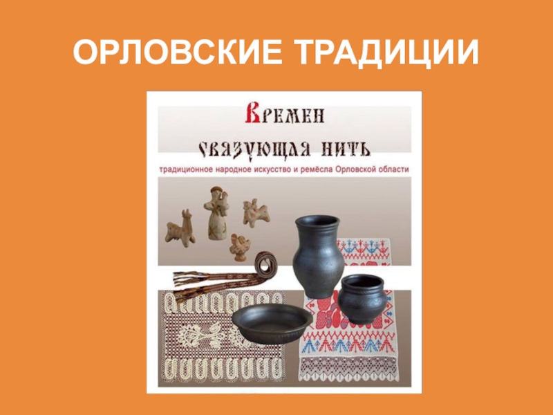 Не перевелись еще мастера на земле Орловской ОРЛОВСКИЕ ТРАДИЦИИ ОРЛОВСКИЕ ТРАДИЦИИ