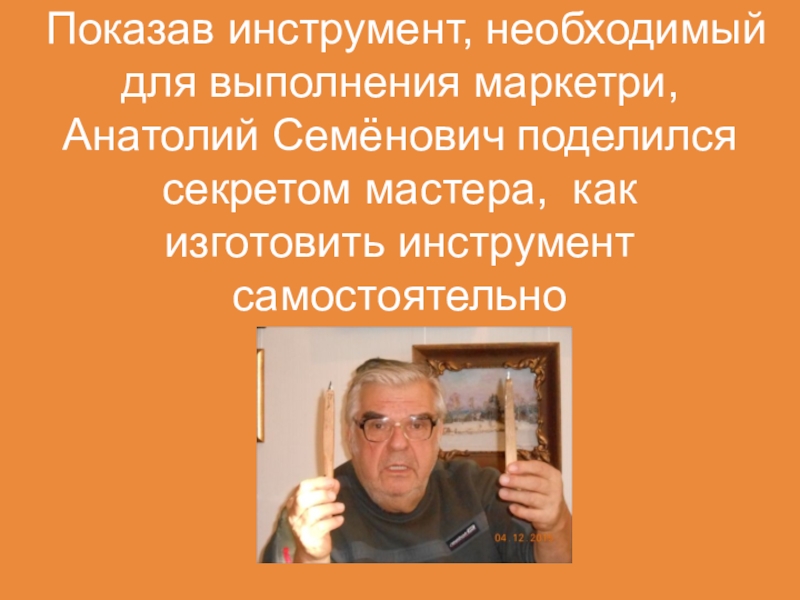 Не перевелись еще мастера на земле Орловской Показав инструмент, необходимый для выполнения маркетри, Анатолий Семёнович поделился секретом мастера, как изготовить инструмент самостоятельно Показав инструмент, необходимый для выполнения маркетри, Анатолий Семёнович поделился секретом мастера, как изготовить инструмент самостоятельно