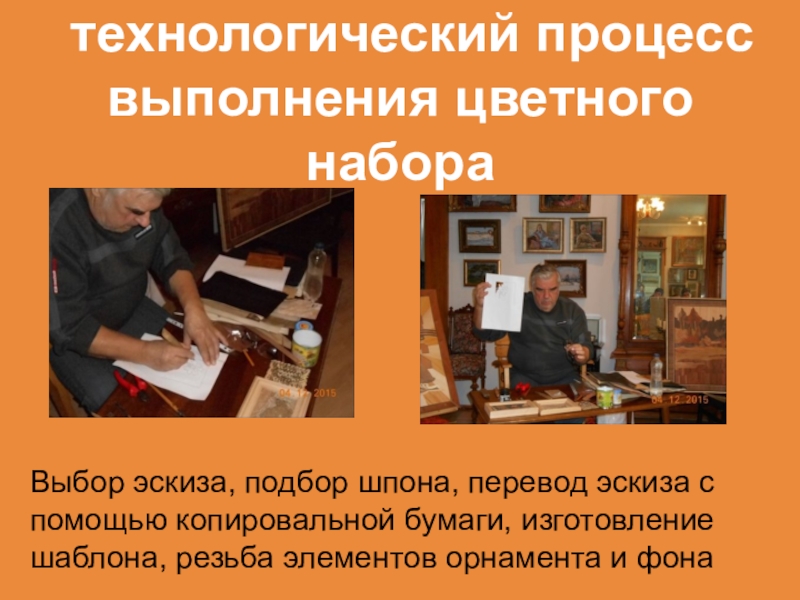 Не перевелись еще мастера на земле Орловской технологический процесс выполнения цветного набораВыбор эскиза, подбор шпона, перевод эскиза технологический процесс выполнения цветного набораВыбор эскиза, подбор шпона, перевод эскиза с помощью копировальной бумаги, изготовление шаблона,