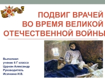 Презентация по билогии Подвиг врачей во время Великой Отечественной войны