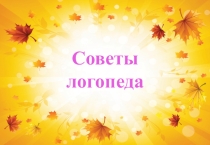 Презентация по логопедии на тему :Советы логопеда