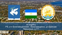 Презентация по оценке недвижимого имущества на тему Определение стоимости объекта недвижимости находящегося по адресу РБ, р-н Благовещенский, г. Благовещенск, ул. Братьев Першиных, д. 7/1