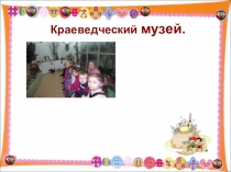 Презентация.Фото отчёт. Группы компенсирующей направленности Семицветик 19.11.2013г. Краеведческий музей