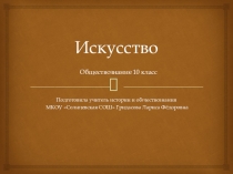 Презентация по обществознанию на тему Искусство (10 класс)