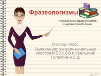 Мастер - класс по теме: Использование фразеологизмов на уроках русского языка