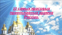 Презентация, выполненная моей ученицей. 10 самых красивых православных храмов России