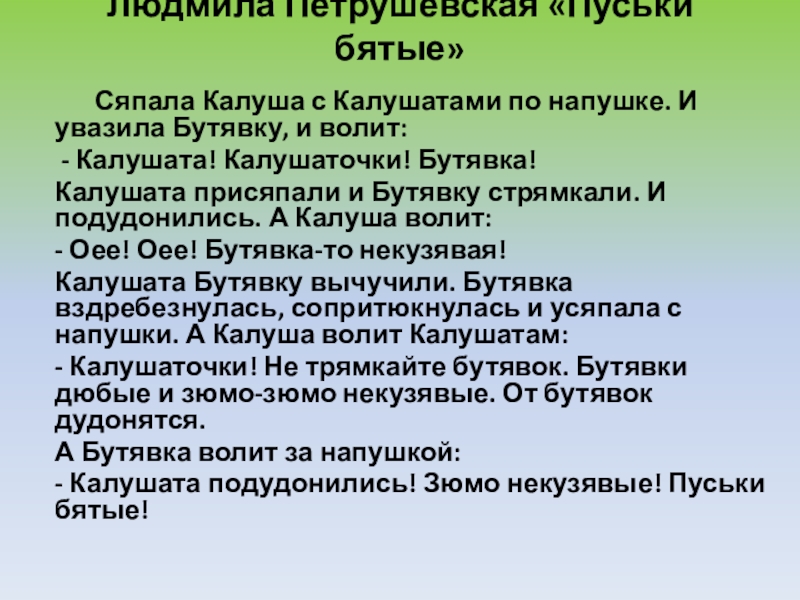 Презентация к уроку Правописание гласных в падежных окончаниях имён прилагательных Людмила Петрушевская «Пуськи бятые» Сяпала Калуша с Калушатами по напушке. И Людмила Петрушевская «Пуськи бятые» Сяпала Калуша с Калушатами по напушке. И увазила Бутявку, и волит: - Калушата!
