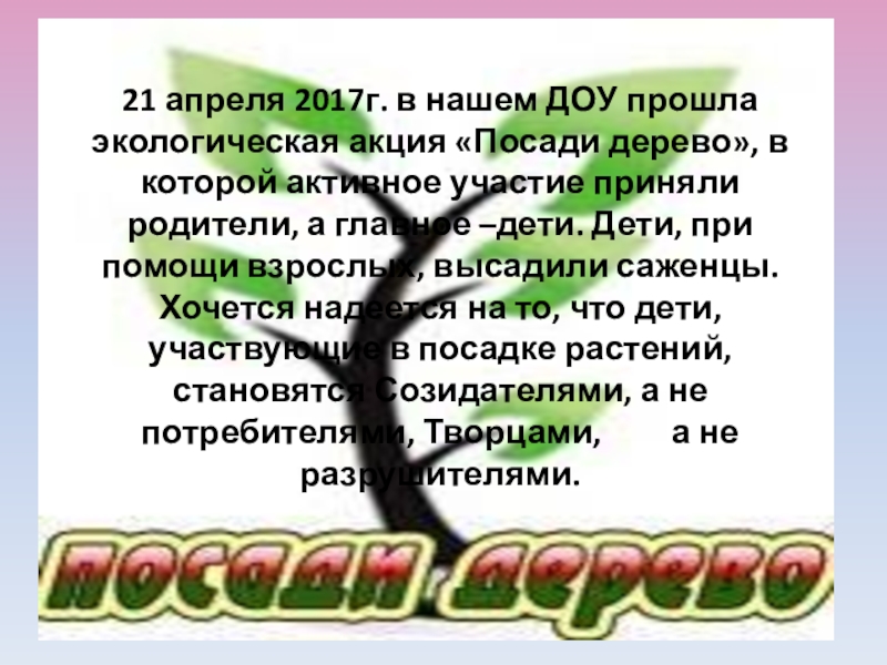 Презентация на тему 21 апреля 2017г. в нашем ДОУ прошла экологическая 21 апреля 2017г. в нашем ДОУ прошла экологическая акция «Посади дерево», в которой активное участие приняли родители,