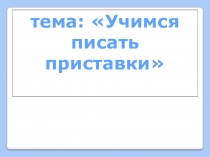 Презентация по русскому языку на тему Учимся писать приставки 2 класс