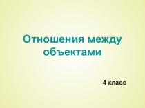 Презентация по информатике Отношения между объектами (4 класс)