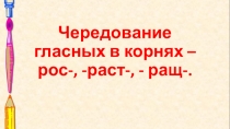Презентация к уроку русского языка в 5 классе Чередование гласных в корнях - рос- раст-ращ-